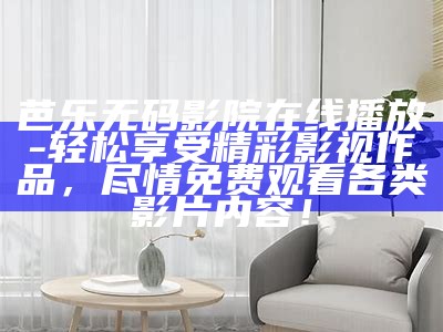 芭乐无码影院在线播放 - 轻松享受精彩影视作品，尽情免费观看各类影片内容！