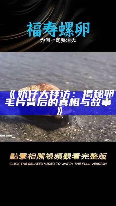 《奶仔大拜访：揭秘卵毛片背后的真相与故事》