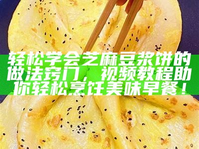 轻松学会芝麻豆浆饼的做法窍门，视频教程助你轻松烹饪美味早餐！