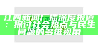 江西新闻广播深度报道：探讨社会热点与民生障碍的多维视角