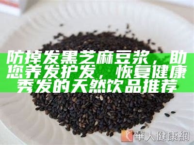 防掉发黑芝麻豆浆，助您养发护发，恢复健康秀发的天然饮品推荐